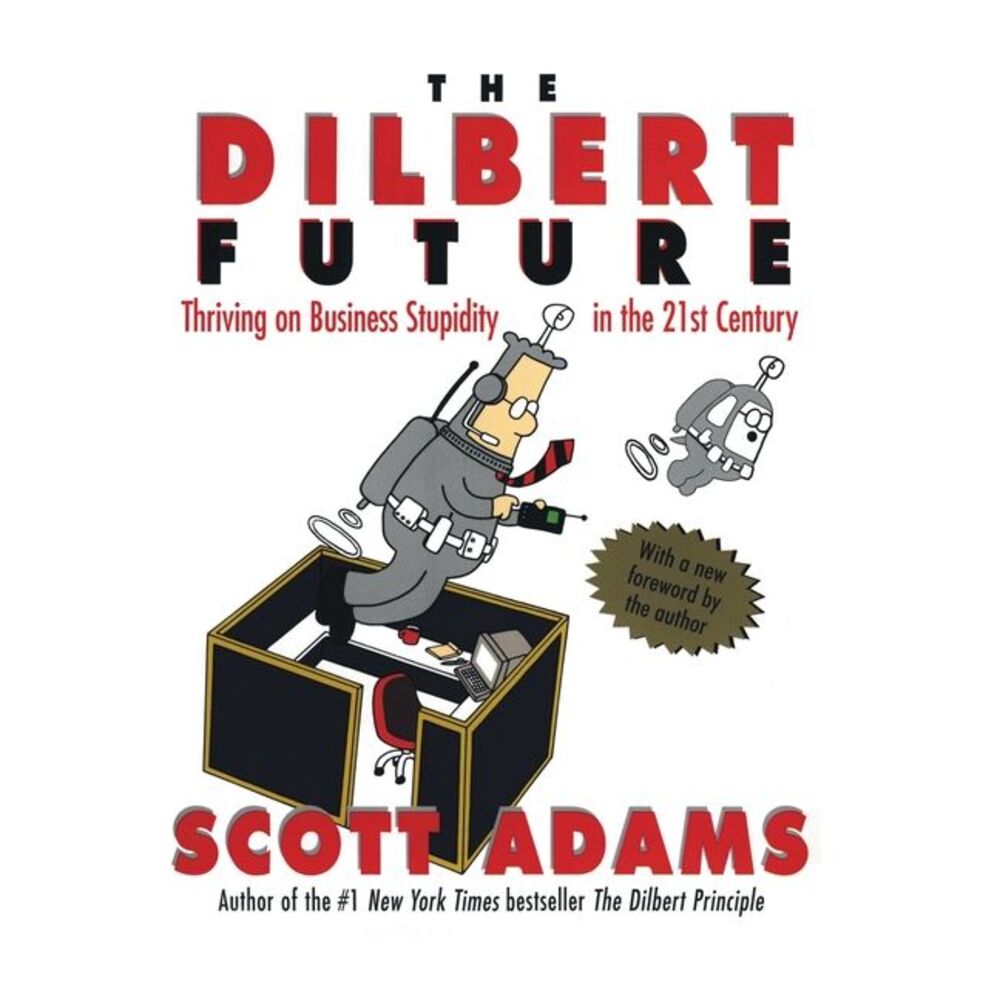 The Dilbert Future: Thriving on Stupidity in the 21st Century -- Scott Adams